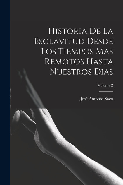 Historia De La Esclavitud Desde Los Tiempos Mas Remotos Hasta Nuestros Dias; Volume 2 Historia De La Esclavitud Desde Los Tiempos Mas Remotos Hasta Nuestros Dias; Volume 2