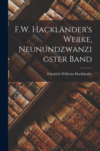 F.W. Hackländer's Werke, Neunundzwanzigster Band F.W. Hackländer's Werke, Neunundzwanzigster Band