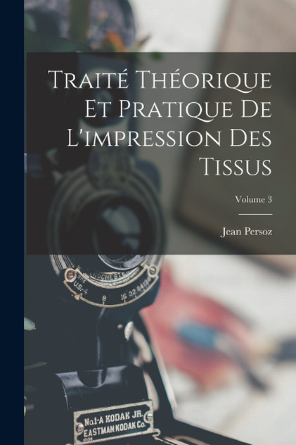 Traité Théorique Et Pratique De L'impression Des Tissus; Volume 3 Traité Théorique Et Pratique De L'impression Des Tissus; Volume 3