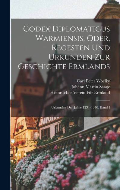 Codex Diplomaticus Warmiensis, Oder, Regesten Und Urkunden Zur Geschichte Ermlands Codex Diplomaticus Warmiensis, Oder, Regesten Und Urkunden Zur Geschichte Ermlands