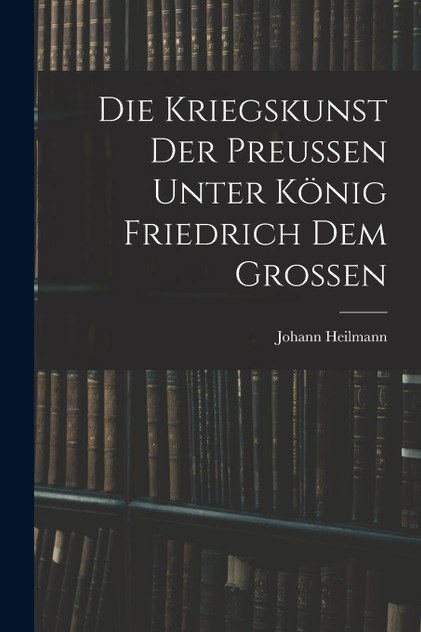 Die Kriegskunst Der Preussen Unter König Friedrich Dem Grossen Die Kriegskunst Der Preussen Unter König Friedrich Dem Grossen