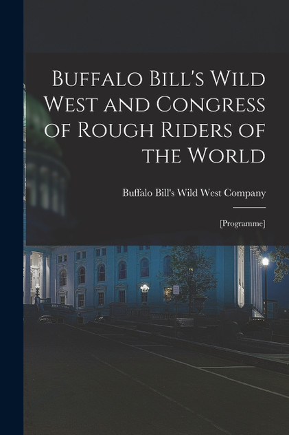 Buffalo Bill's Wild West and Congress of Rough Riders of the World Buffalo Bill's Wild West and Congress of Rough Riders of the World