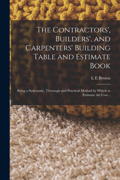 The Contractors', Builders', and Carpenters' Building Table and Estimate Book