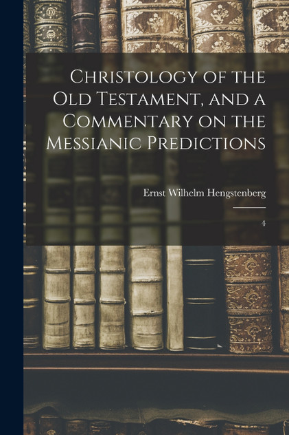 Christology of the Old Testament, and a Commentary on the Messianic Predictions Christology of the Old Testament, and a Commentary on the Messianic Predictions