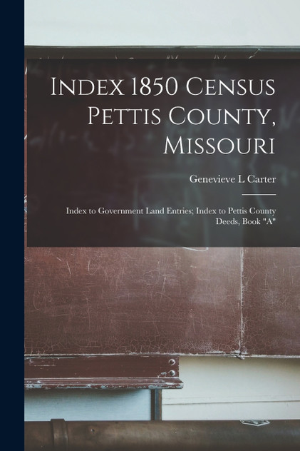 Index 1850 Census Pettis County, Missouri; Index to Government Land Entries; Index to Pettis County Deeds, Book "A" Index 1850 Census Pettis County, Missouri; Index to Government Land Entries; Index to Pettis County Deeds, Book "A"