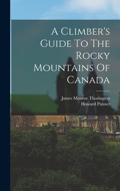 A Climber's Guide To The Rocky Mountains Of Canada A Climber's Guide To The Rocky Mountains Of Canada