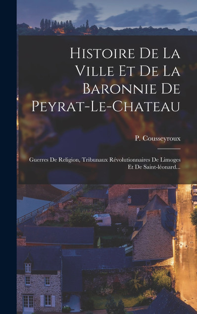Histoire De La Ville Et De La Baronnie De Peyrat-le-chateau Histoire De La Ville Et De La Baronnie De Peyrat-le-chateau