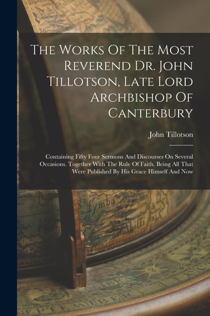 The Works Of The Most Reverend Dr. John Tillotson, Late Lord Archbishop Of Canterbury The Works Of The Most Reverend Dr. John Tillotson, Late Lord Archbishop Of Canterbury