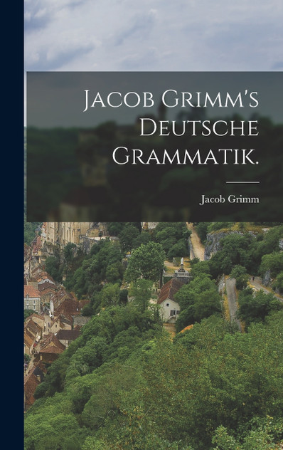 Jacob Grimm's deutsche Grammatik. Jacob Grimm's deutsche Grammatik.