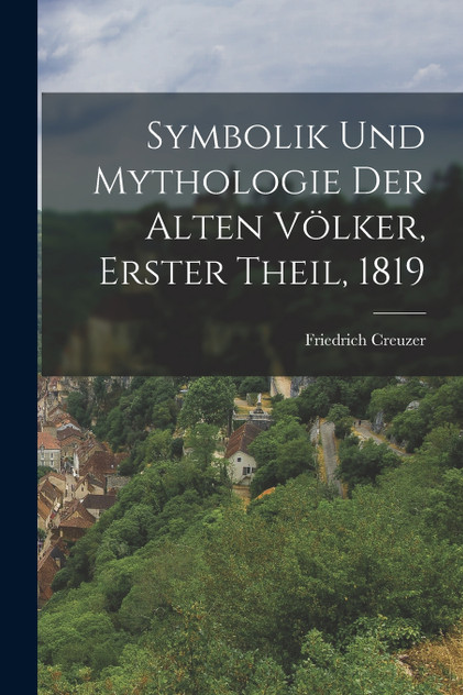 Symbolik und Mythologie der alten Völker, Erster Theil, 1819 Symbolik und Mythologie der alten Völker, Erster Theil, 1819