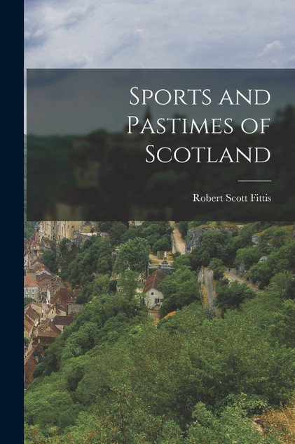 Sports and Pastimes of Scotland Sports and Pastimes of Scotland