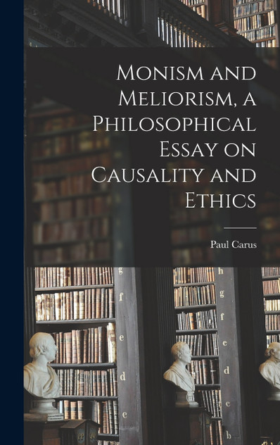 Monism and Meliorism, a Philosophical Essay on Causality and Ethics Monism and Meliorism, a Philosophical Essay on Causality and Ethics