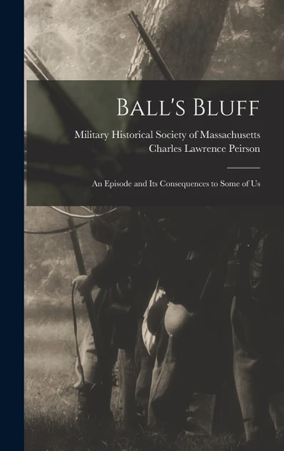 Ball's Bluff; an Episode and Its Consequences to Some of Us
