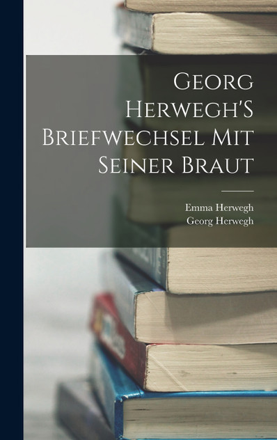Georg Herwegh'S Briefwechsel Mit Seiner Braut Georg Herwegh'S Briefwechsel Mit Seiner Braut