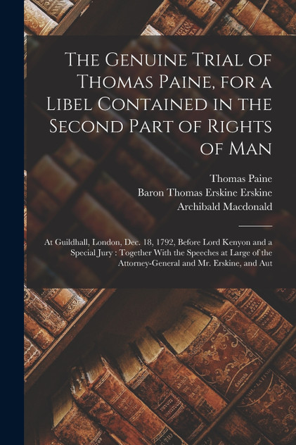 The Genuine Trial of Thomas Paine, for a Libel Contained in the Second Part of Rights of Man The Genuine Trial of Thomas Paine, for a Libel Contained in the Second Part of Rights of Man