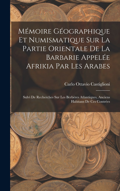 Mémoire Géographique Et Numismatique Sur La Partie Orientale De La Barbarie Appelée Afrikia Par Les Arabes Mémoire Géographique Et Numismatique Sur La Partie Orientale De La Barbarie Appelée Afrikia Par Les Arabes