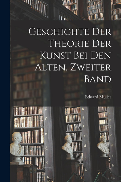 Geschichte Der Theorie Der Kunst Bei Den Alten, Zweiter Band Geschichte Der Theorie Der Kunst Bei Den Alten, Zweiter Band