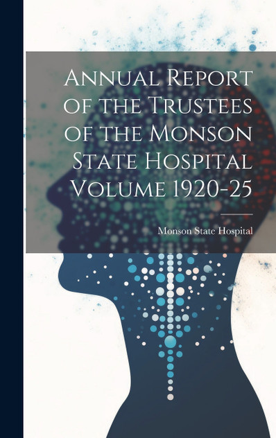 Annual Report of the Trustees of the Monson State Hospital Volume 1920-25 Annual Report of the Trustees of the Monson State Hospital Volume 1920-25