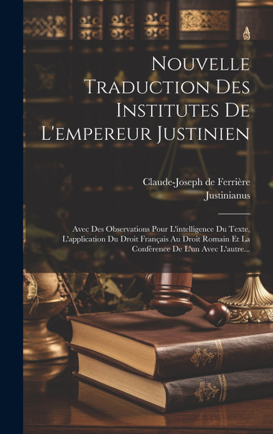 Nouvelle Traduction Des Institutes De L'empereur Justinien Nouvelle Traduction Des Institutes De L'empereur Justinien
