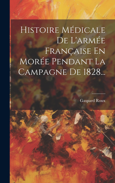 Histoire Médicale De L'armée Française En Morée Pendant La Campagne De 1828... Histoire Médicale De L'armée Française En Morée Pendant La Campagne De 1828...