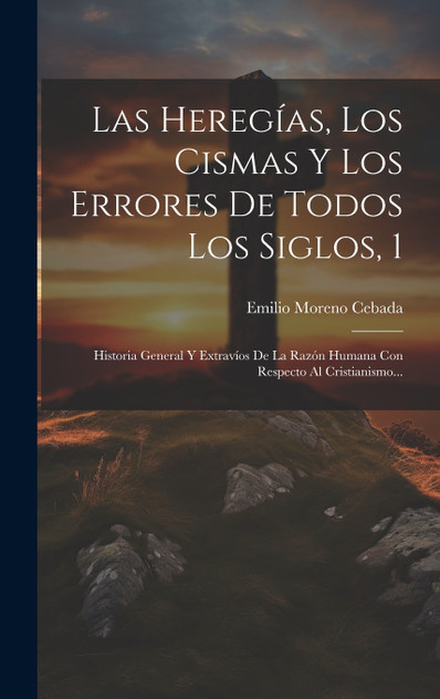 Las Heregías, Los Cismas Y Los Errores De Todos Los Siglos, 1 Las Heregías, Los Cismas Y Los Errores De Todos Los Siglos, 1