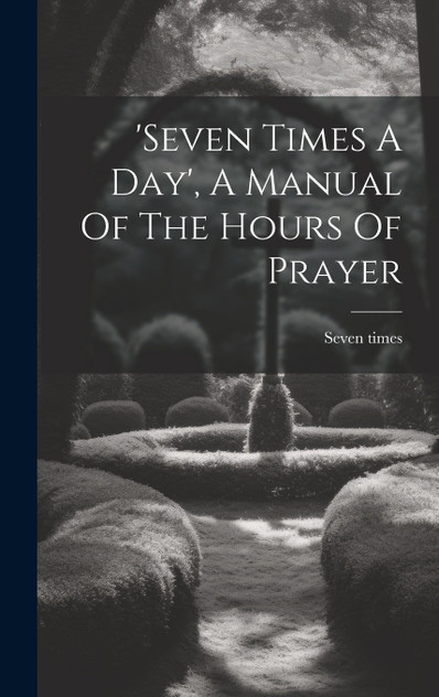 'seven Times A Day', A Manual Of The Hours Of Prayer 'seven Times A Day', A Manual Of The Hours Of Prayer