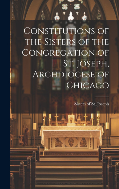 Constitutions of the Sisters of the Congregation of St. Joseph, Archdiocese of Chicago Constitutions of the Sisters of the Congregation of St. Joseph, Archdiocese of Chicago