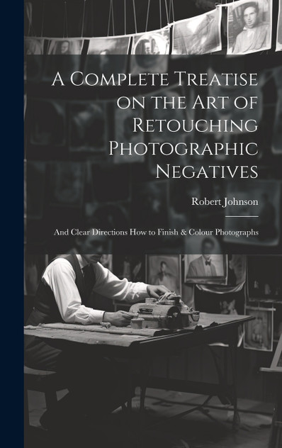 A Complete Treatise on the Art of Retouching Photographic Negatives