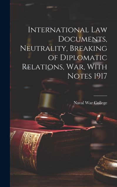 International Law Documents, Neutrality, Breaking of Diplomatic Relations, War, With Notes 1917 International Law Documents, Neutrality, Breaking of Diplomatic Relations, War, With Notes 1917