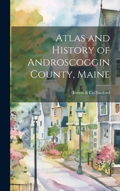 Atlas and History of Androscoggin County, Maine Atlas and History of Androscoggin County, Maine