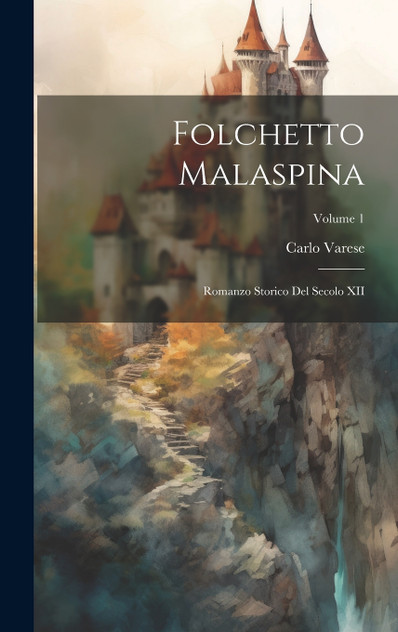 Folchetto Malaspina; romanzo storico del secolo XII; Volume 1 Folchetto Malaspina; romanzo storico del secolo XII; Volume 1