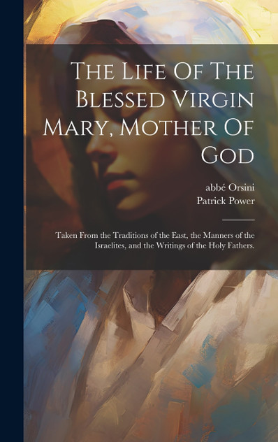The Life Of The Blessed Virgin Mary, Mother Of God The Life Of The Blessed Virgin Mary, Mother Of God