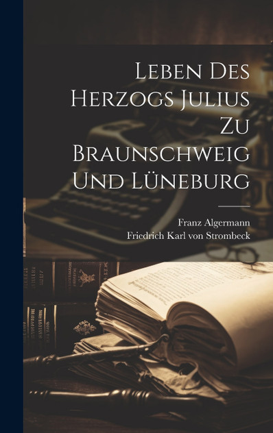 Leben Des Herzogs Julius Zu Braunschweig Und Lüneburg Leben Des Herzogs Julius Zu Braunschweig Und Lüneburg