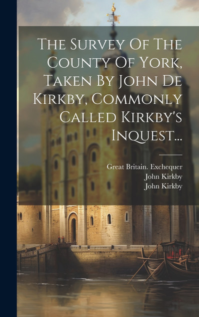 The Survey Of The County Of York, Taken By John De Kirkby, Commonly Called Kirkby's Inquest... The Survey Of The County Of York, Taken By John De Kirkby, Commonly Called Kirkby's Inquest...