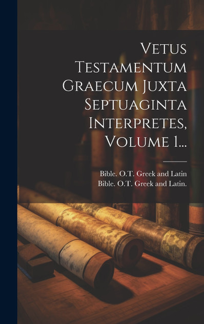 Vetus Testamentum Graecum Juxta Septuaginta Interpretes, Volume 1... Vetus Testamentum Graecum Juxta Septuaginta Interpretes, Volume 1...