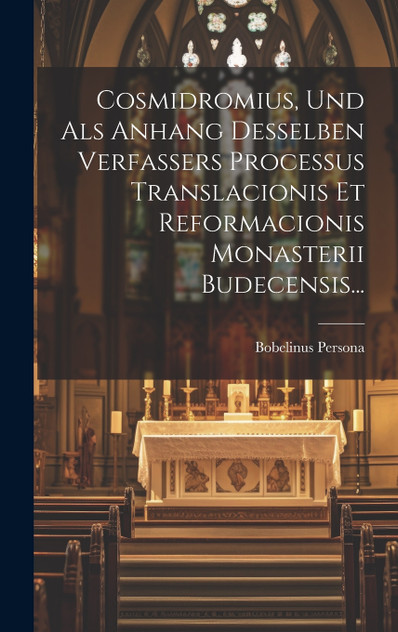 Cosmidromius, Und Als Anhang Desselben Verfassers Processus Translacionis Et Reformacionis Monasterii Budecensis... Cosmidromius, Und Als Anhang Desselben Verfassers Processus Translacionis Et Reformacionis Monasterii Budecensis...