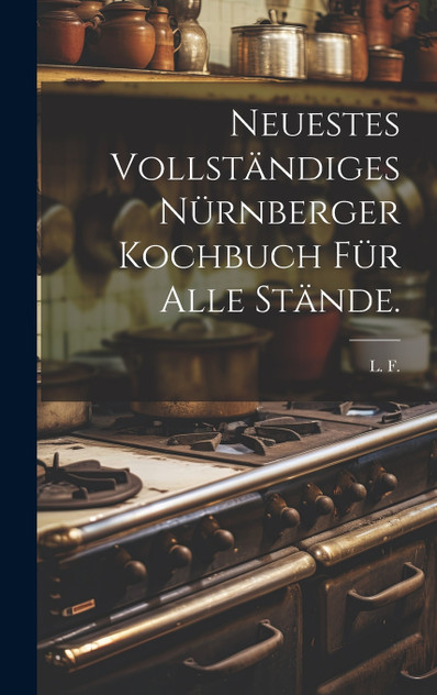 Neuestes vollständiges Nürnberger Kochbuch für alle Stände. Neuestes vollständiges Nürnberger Kochbuch für alle Stände.