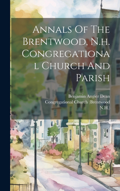 Annals Of The Brentwood, N.h. Congregational Church And Parish Annals Of The Brentwood, N.h. Congregational Church And Parish