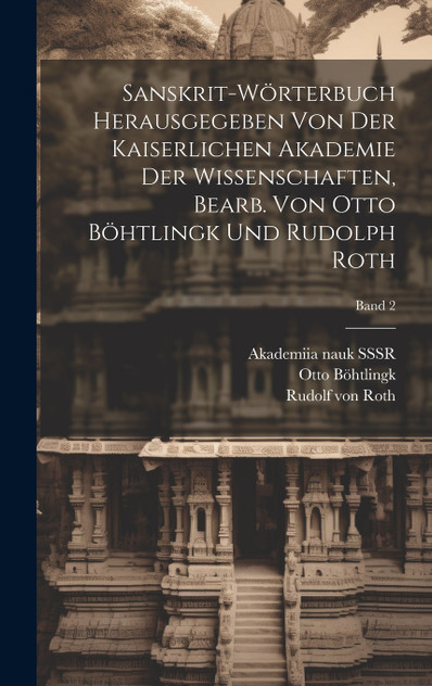 Sanskrit-Wörterbuch herausgegeben von der Kaiserlichen Akademie der Wissenschaften, bearb. von Otto Böhtlingk und Rudolph Roth; Band 2 Sanskrit-Wörterbuch herausgegeben von der Kaiserlichen Akademie der Wissenschaften, bearb. von Otto Böhtlingk und Rudolph Roth; Band 2