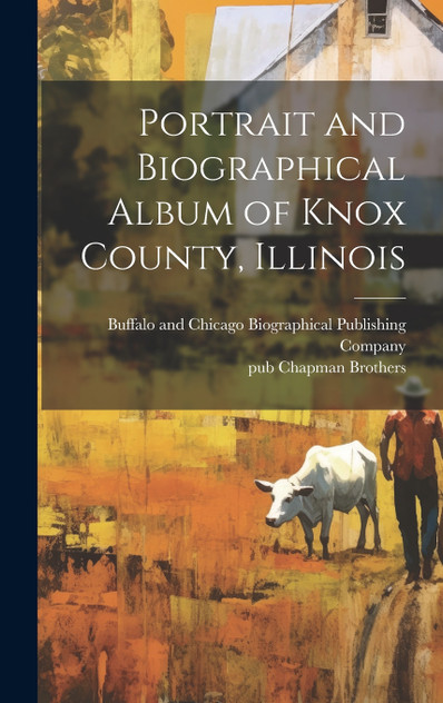 Portrait and Biographical Album of Knox County, Illinois Portrait and Biographical Album of Knox County, Illinois