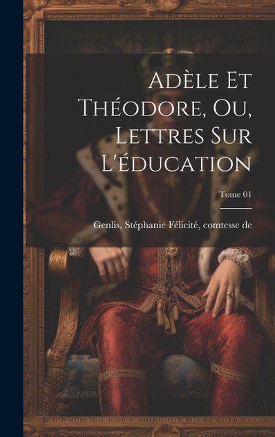 Adèle et Théodore, ou, Lettres sur l'éducation; Tome 01