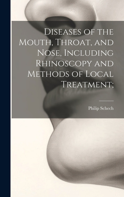 Diseases of the Mouth, Throat, and Nose, Including Rhinoscopy and Methods of Local Treatment; Diseases of the Mouth, Throat, and Nose, Including Rhinoscopy and Methods of Local Treatment;