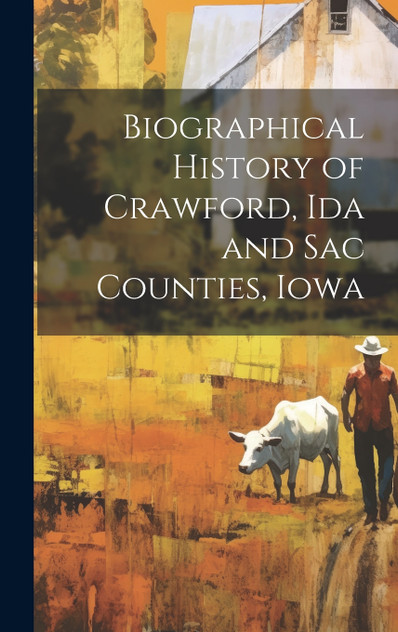 Biographical History of Crawford, Ida and Sac Counties, Iowa Biographical History of Crawford, Ida and Sac Counties, Iowa