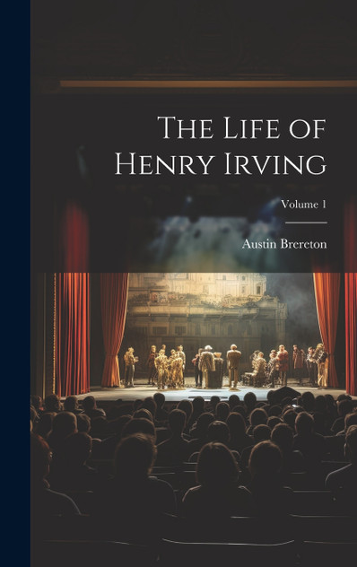 The Life of Henry Irving; Volume 1