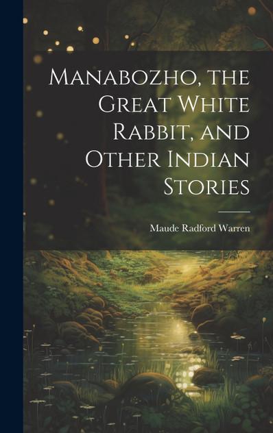 Manabozho, the Great White Rabbit, and Other Indian Stories Manabozho, the Great White Rabbit, and Other Indian Stories