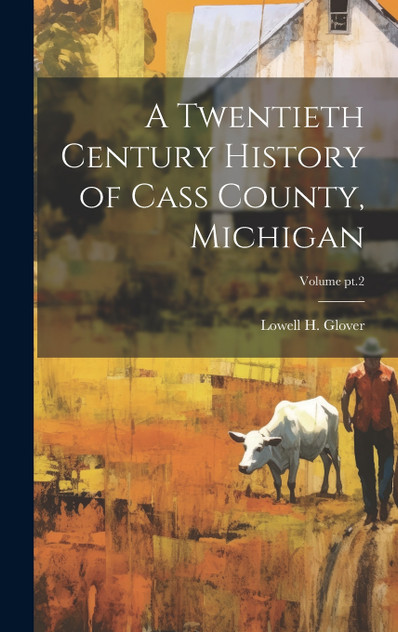 A Twentieth Century History of Cass County, Michigan; Volume pt.2 A Twentieth Century History of Cass County, Michigan; Volume pt.2