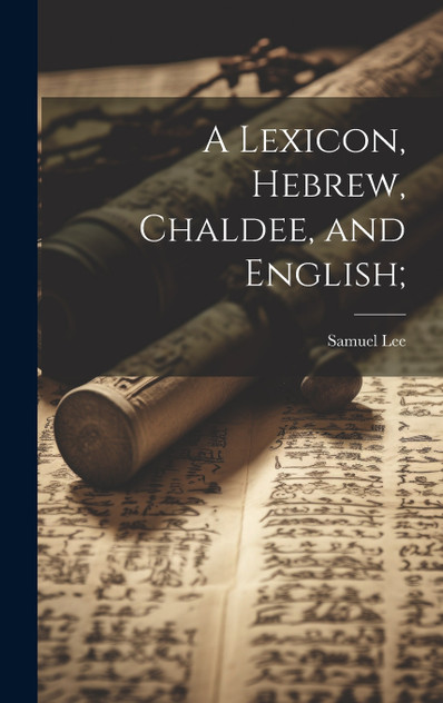 A Lexicon, Hebrew, Chaldee, and English; A Lexicon, Hebrew, Chaldee, and English;