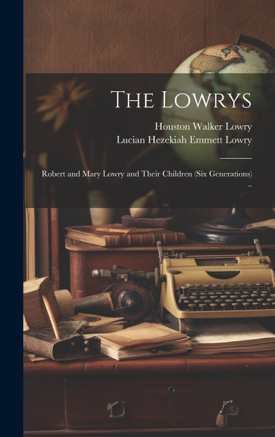 The Lowrys; Robert and Mary Lowry and Their Children (six Generations) .. The Lowrys; Robert and Mary Lowry and Their Children (six Generations) ..