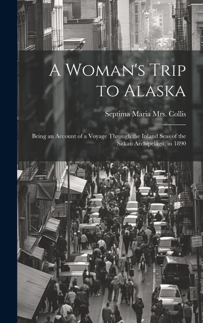 A Woman's Trip to Alaska; Being an Account of a Voyage Through the Inland Seas of the Sitkan Archipelago, in 1890