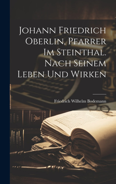 Johann Friedrich Oberlin, Pfarrer im Steinthal. Nach seinem Leben und Wirken Johann Friedrich Oberlin, Pfarrer im Steinthal. Nach seinem Leben und Wirken